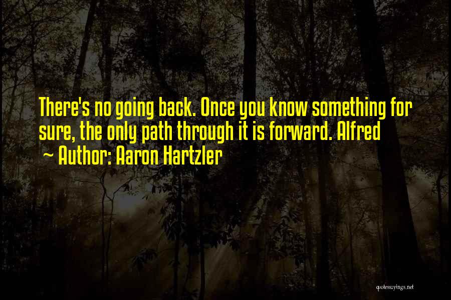 Aaron Hartzler Quotes: There's No Going Back. Once You Know Something For Sure, The Only Path Through It Is Forward. Alfred