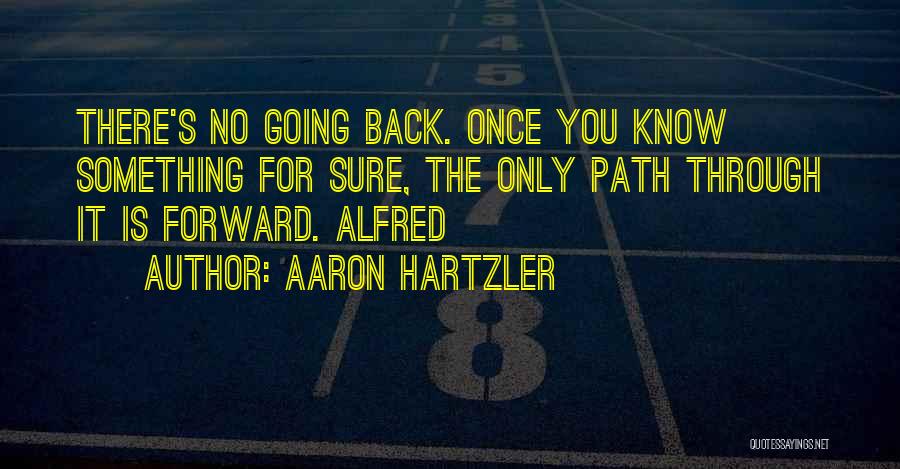Aaron Hartzler Quotes: There's No Going Back. Once You Know Something For Sure, The Only Path Through It Is Forward. Alfred