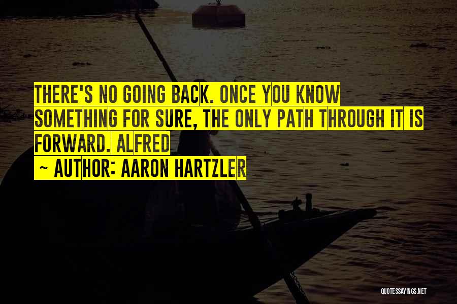 Aaron Hartzler Quotes: There's No Going Back. Once You Know Something For Sure, The Only Path Through It Is Forward. Alfred