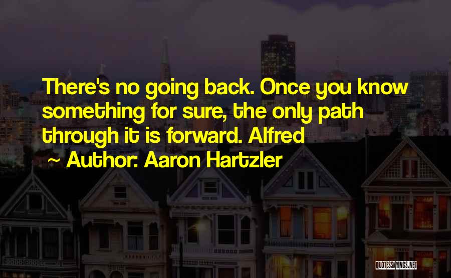 Aaron Hartzler Quotes: There's No Going Back. Once You Know Something For Sure, The Only Path Through It Is Forward. Alfred