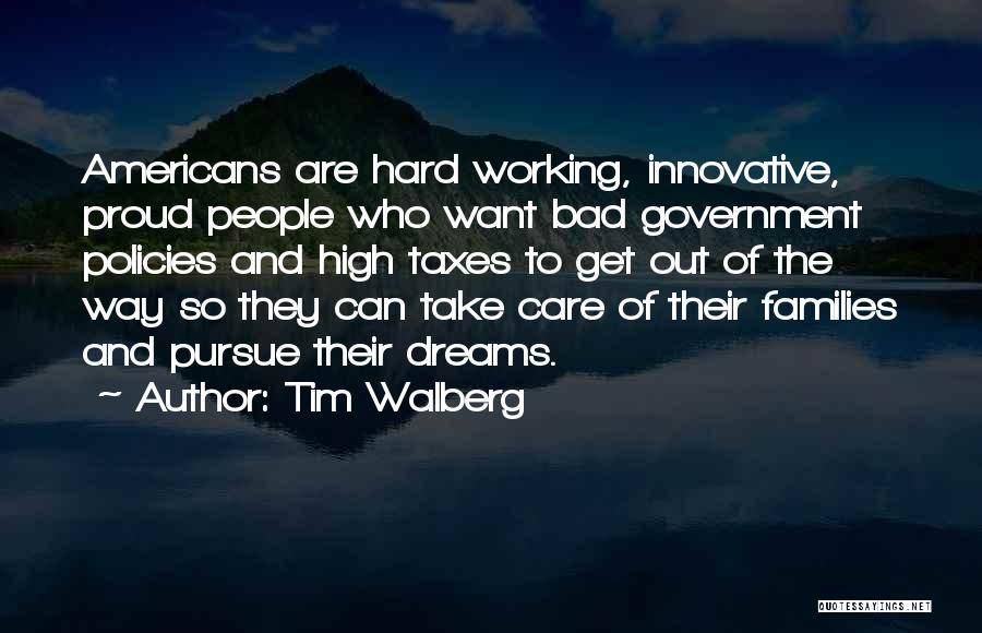 Tim Walberg Quotes: Americans Are Hard Working, Innovative, Proud People Who Want Bad Government Policies And High Taxes To Get Out Of The