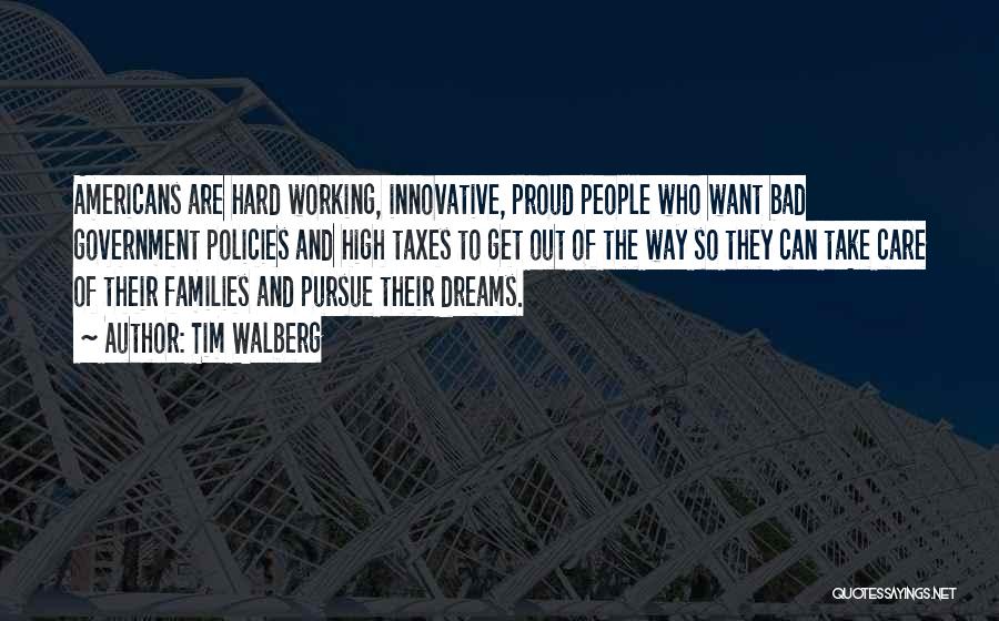 Tim Walberg Quotes: Americans Are Hard Working, Innovative, Proud People Who Want Bad Government Policies And High Taxes To Get Out Of The