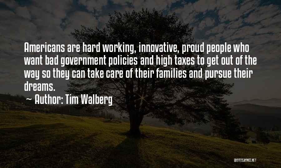 Tim Walberg Quotes: Americans Are Hard Working, Innovative, Proud People Who Want Bad Government Policies And High Taxes To Get Out Of The
