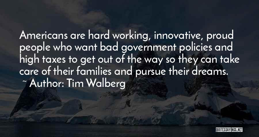 Tim Walberg Quotes: Americans Are Hard Working, Innovative, Proud People Who Want Bad Government Policies And High Taxes To Get Out Of The