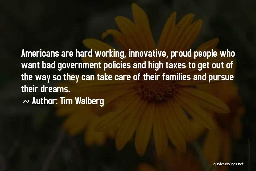 Tim Walberg Quotes: Americans Are Hard Working, Innovative, Proud People Who Want Bad Government Policies And High Taxes To Get Out Of The