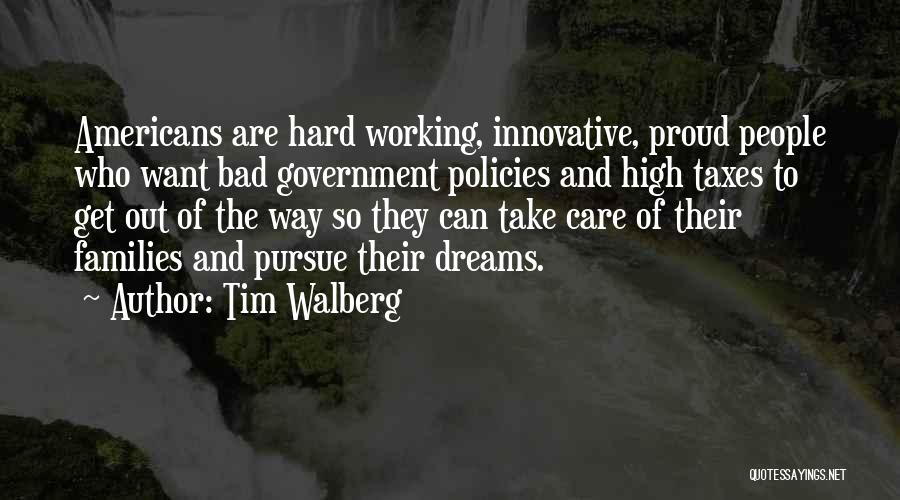 Tim Walberg Quotes: Americans Are Hard Working, Innovative, Proud People Who Want Bad Government Policies And High Taxes To Get Out Of The