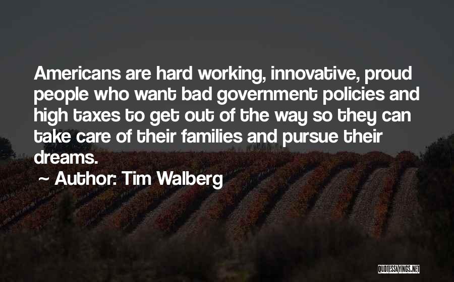 Tim Walberg Quotes: Americans Are Hard Working, Innovative, Proud People Who Want Bad Government Policies And High Taxes To Get Out Of The