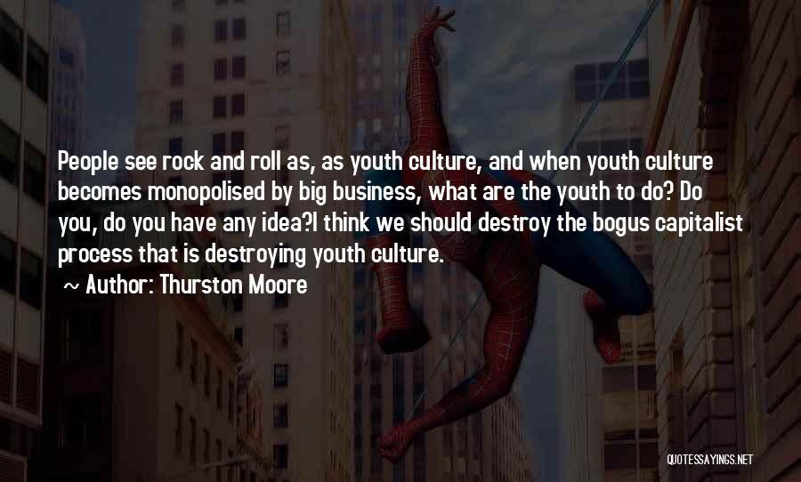 Thurston Moore Quotes: People See Rock And Roll As, As Youth Culture, And When Youth Culture Becomes Monopolised By Big Business, What Are