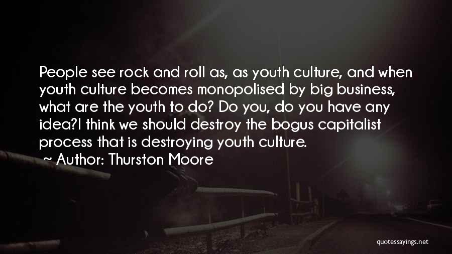 Thurston Moore Quotes: People See Rock And Roll As, As Youth Culture, And When Youth Culture Becomes Monopolised By Big Business, What Are