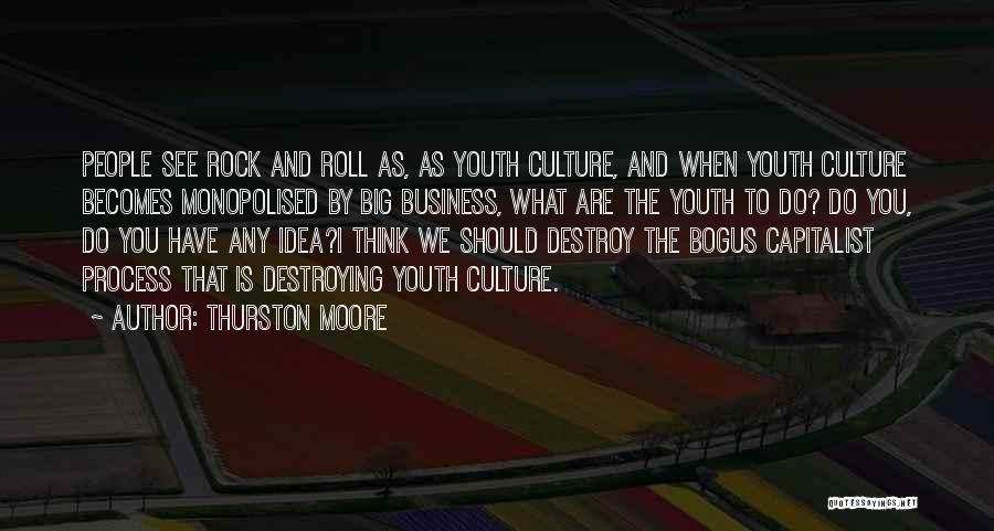 Thurston Moore Quotes: People See Rock And Roll As, As Youth Culture, And When Youth Culture Becomes Monopolised By Big Business, What Are