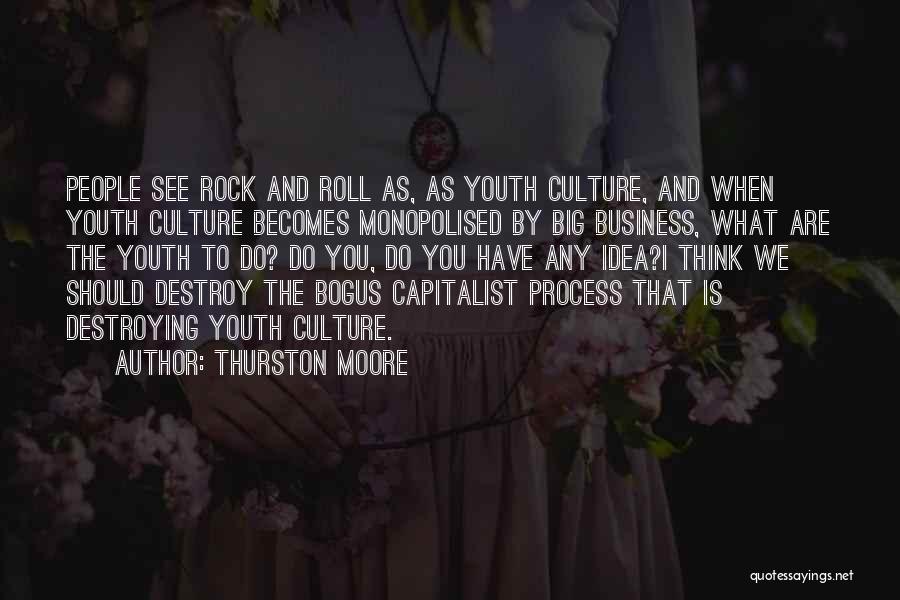 Thurston Moore Quotes: People See Rock And Roll As, As Youth Culture, And When Youth Culture Becomes Monopolised By Big Business, What Are