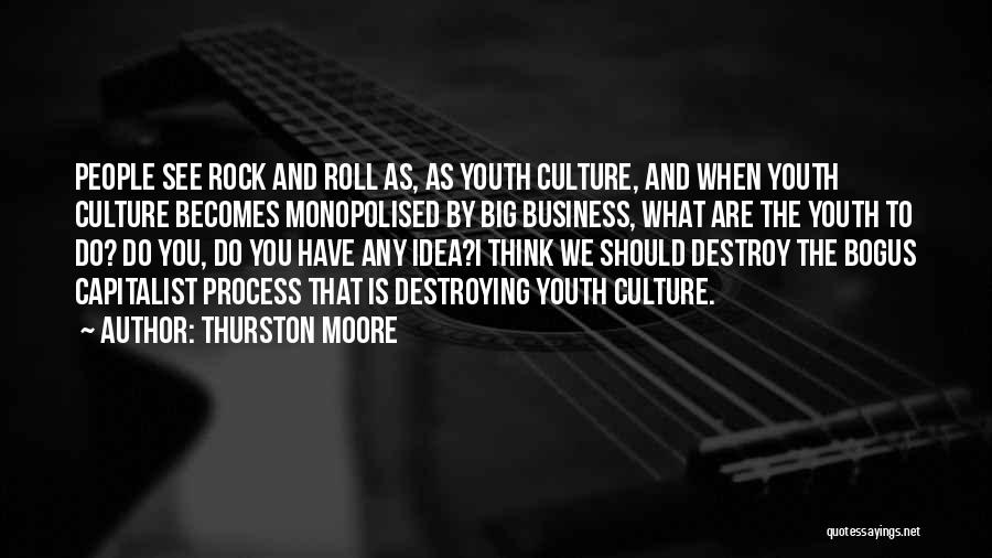Thurston Moore Quotes: People See Rock And Roll As, As Youth Culture, And When Youth Culture Becomes Monopolised By Big Business, What Are
