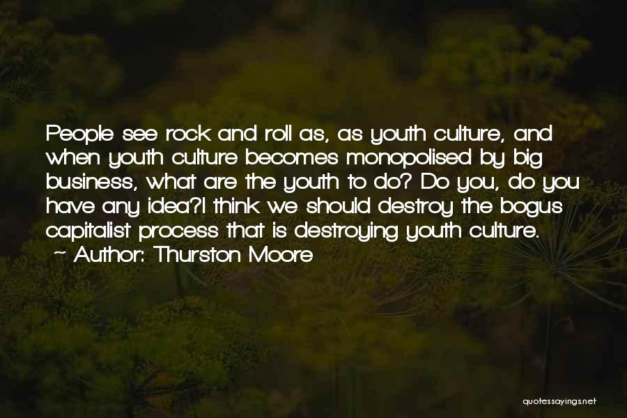 Thurston Moore Quotes: People See Rock And Roll As, As Youth Culture, And When Youth Culture Becomes Monopolised By Big Business, What Are