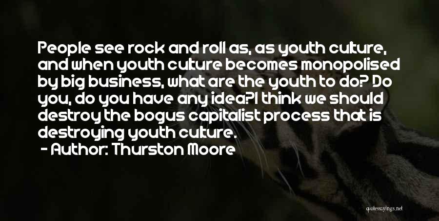 Thurston Moore Quotes: People See Rock And Roll As, As Youth Culture, And When Youth Culture Becomes Monopolised By Big Business, What Are