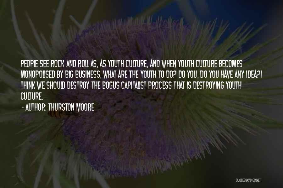 Thurston Moore Quotes: People See Rock And Roll As, As Youth Culture, And When Youth Culture Becomes Monopolised By Big Business, What Are