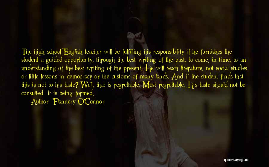 Flannery O'Connor Quotes: The High-school English Teacher Will Be Fulfilling His Responsibility If He Furnishes The Student A Guided Opportunity, Through The Best