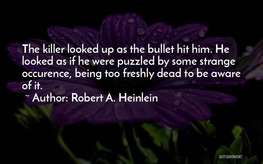 Robert A. Heinlein Quotes: The Killer Looked Up As The Bullet Hit Him. He Looked As If He Were Puzzled By Some Strange Occurence,