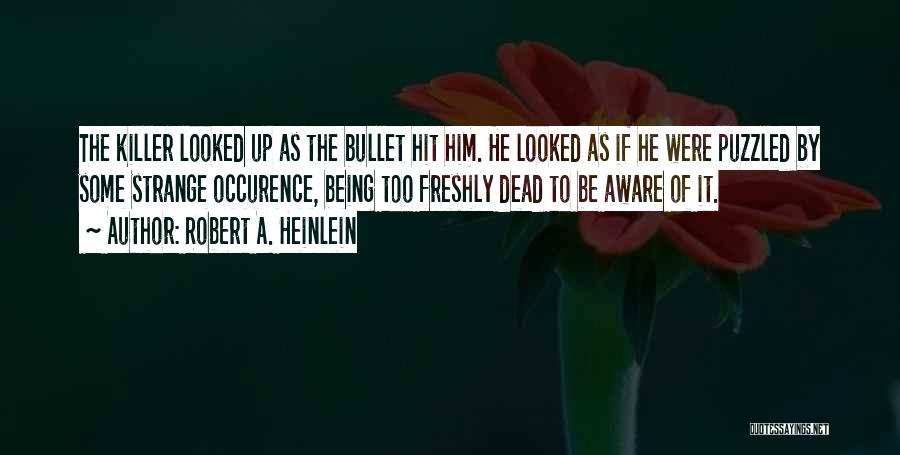 Robert A. Heinlein Quotes: The Killer Looked Up As The Bullet Hit Him. He Looked As If He Were Puzzled By Some Strange Occurence,