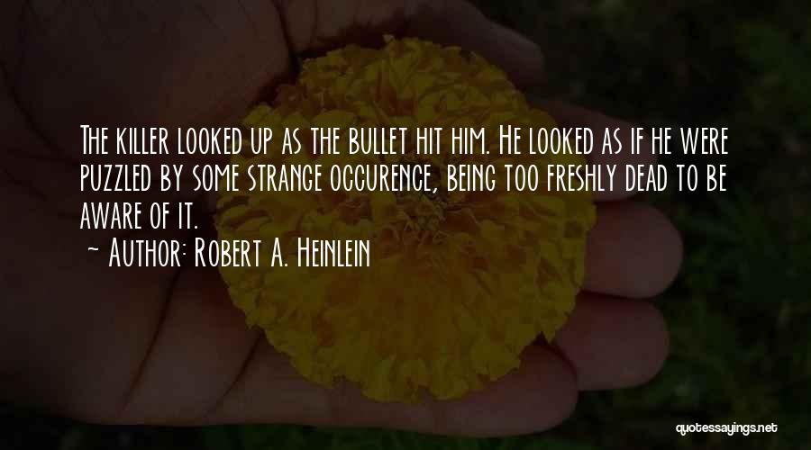 Robert A. Heinlein Quotes: The Killer Looked Up As The Bullet Hit Him. He Looked As If He Were Puzzled By Some Strange Occurence,
