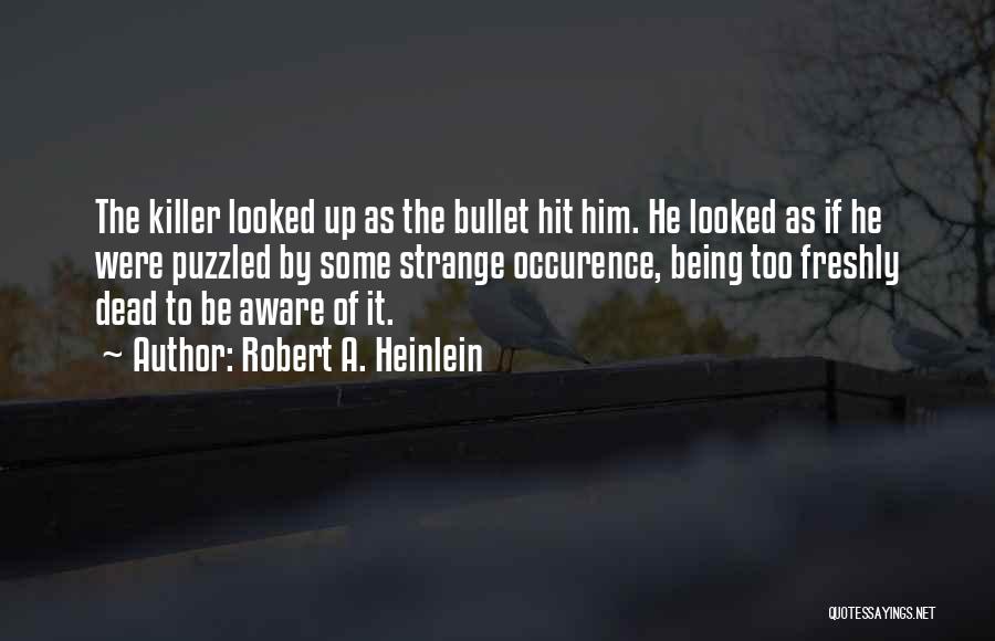 Robert A. Heinlein Quotes: The Killer Looked Up As The Bullet Hit Him. He Looked As If He Were Puzzled By Some Strange Occurence,