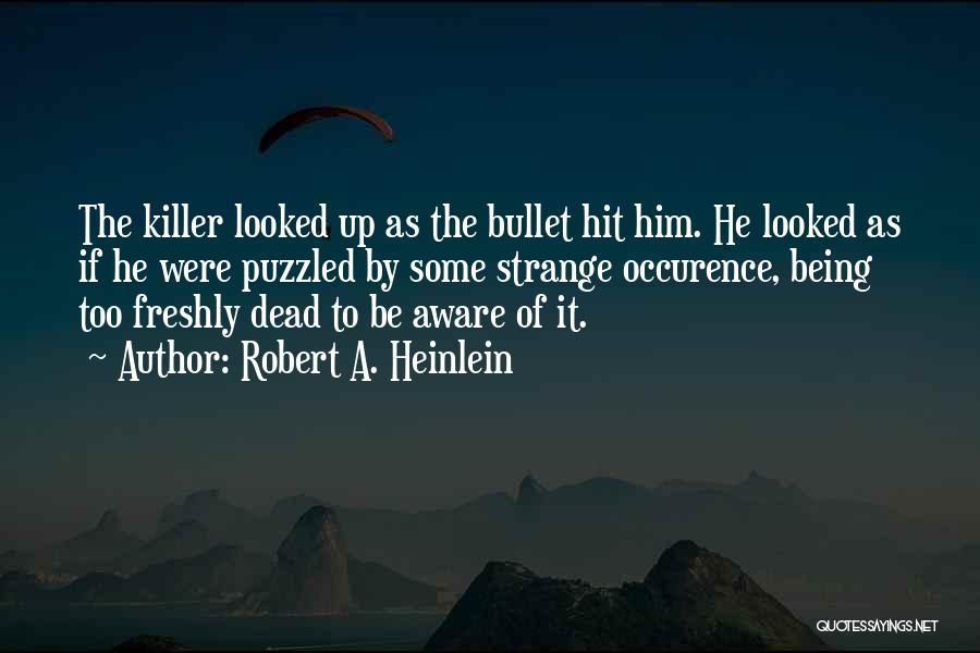 Robert A. Heinlein Quotes: The Killer Looked Up As The Bullet Hit Him. He Looked As If He Were Puzzled By Some Strange Occurence,