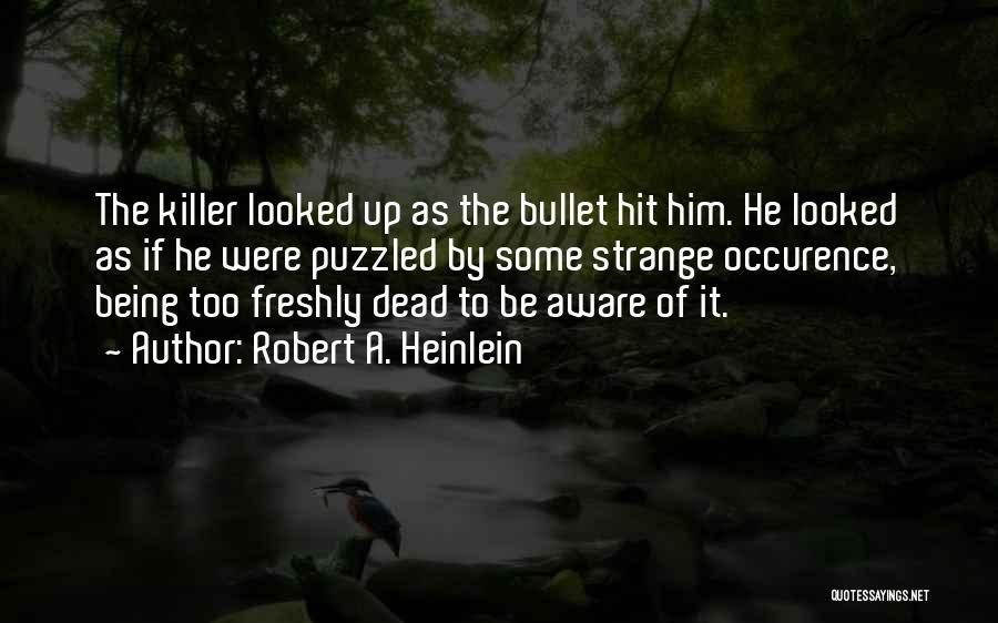 Robert A. Heinlein Quotes: The Killer Looked Up As The Bullet Hit Him. He Looked As If He Were Puzzled By Some Strange Occurence,