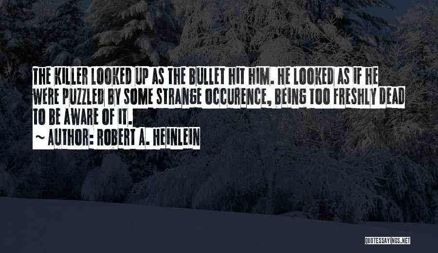 Robert A. Heinlein Quotes: The Killer Looked Up As The Bullet Hit Him. He Looked As If He Were Puzzled By Some Strange Occurence,
