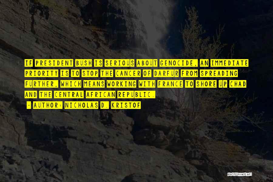 Nicholas D. Kristof Quotes: If President Bush Is Serious About Genocide, An Immediate Priority Is To Stop The Cancer Of Darfur From Spreading Further,