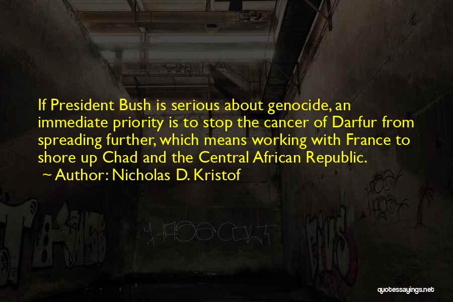 Nicholas D. Kristof Quotes: If President Bush Is Serious About Genocide, An Immediate Priority Is To Stop The Cancer Of Darfur From Spreading Further,