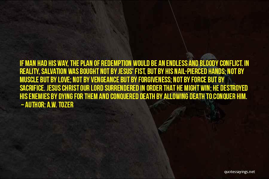 A.W. Tozer Quotes: If Man Had His Way, The Plan Of Redemption Would Be An Endless And Bloody Conflict. In Reality, Salvation Was