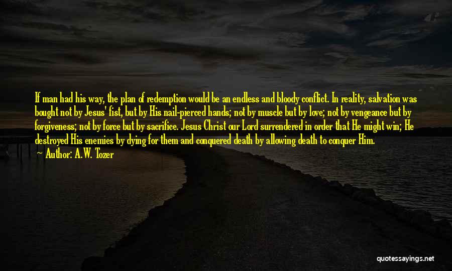 A.W. Tozer Quotes: If Man Had His Way, The Plan Of Redemption Would Be An Endless And Bloody Conflict. In Reality, Salvation Was