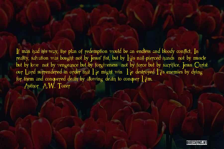 A.W. Tozer Quotes: If Man Had His Way, The Plan Of Redemption Would Be An Endless And Bloody Conflict. In Reality, Salvation Was