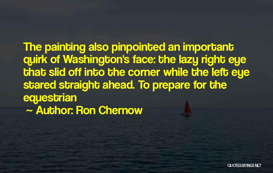 Ron Chernow Quotes: The Painting Also Pinpointed An Important Quirk Of Washington's Face: The Lazy Right Eye That Slid Off Into The Corner