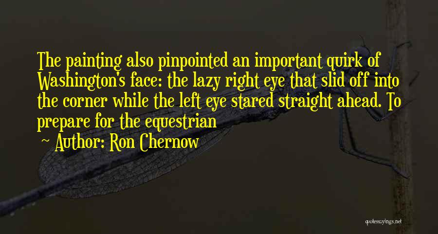 Ron Chernow Quotes: The Painting Also Pinpointed An Important Quirk Of Washington's Face: The Lazy Right Eye That Slid Off Into The Corner