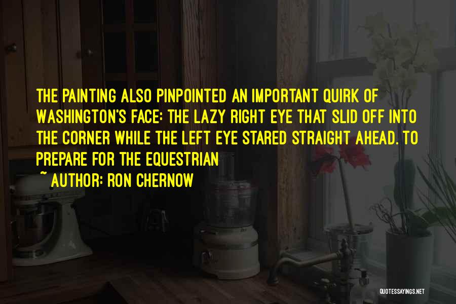 Ron Chernow Quotes: The Painting Also Pinpointed An Important Quirk Of Washington's Face: The Lazy Right Eye That Slid Off Into The Corner