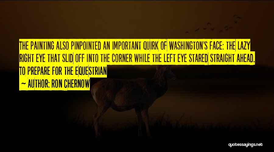 Ron Chernow Quotes: The Painting Also Pinpointed An Important Quirk Of Washington's Face: The Lazy Right Eye That Slid Off Into The Corner