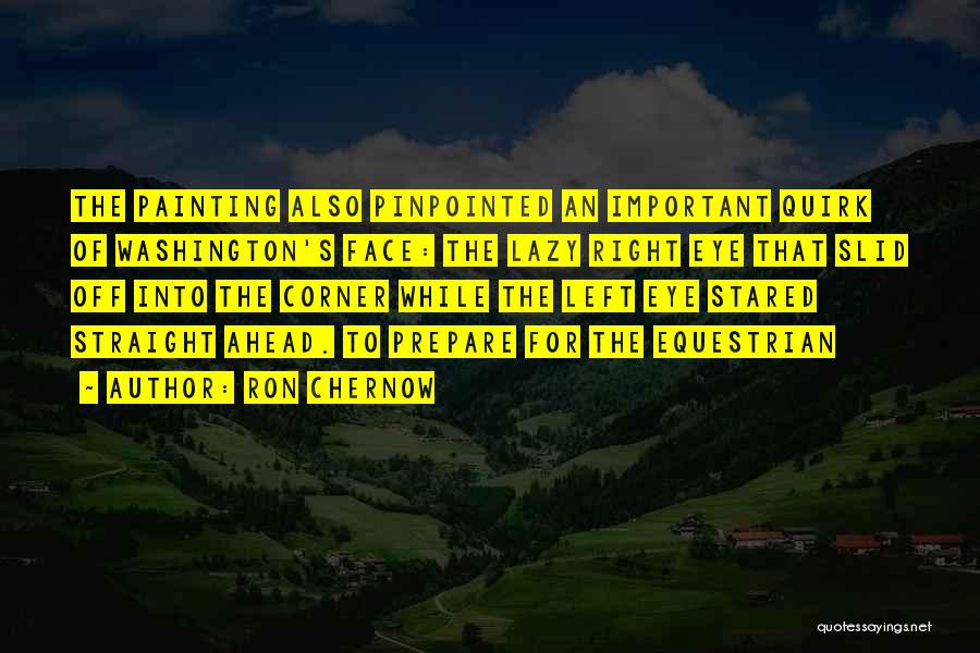 Ron Chernow Quotes: The Painting Also Pinpointed An Important Quirk Of Washington's Face: The Lazy Right Eye That Slid Off Into The Corner