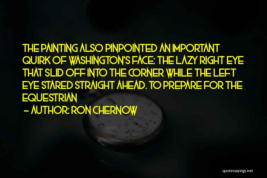 Ron Chernow Quotes: The Painting Also Pinpointed An Important Quirk Of Washington's Face: The Lazy Right Eye That Slid Off Into The Corner