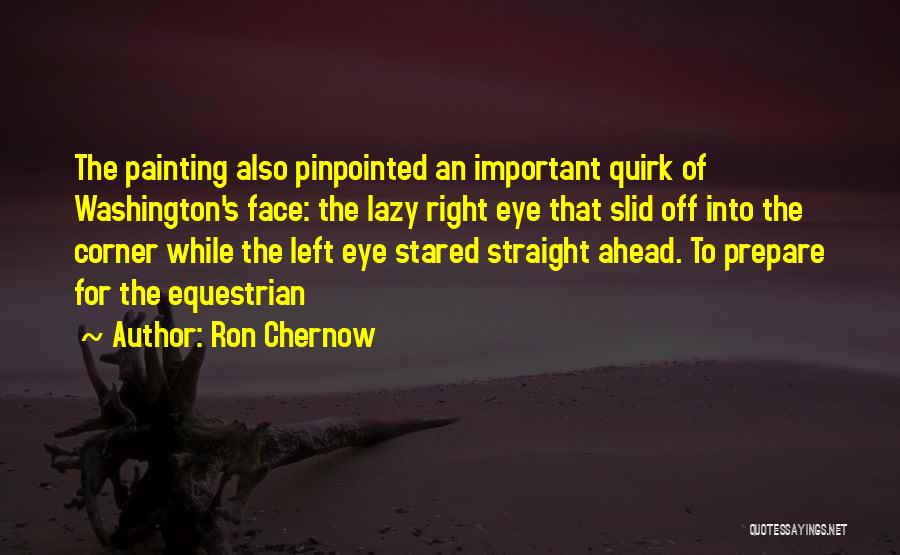 Ron Chernow Quotes: The Painting Also Pinpointed An Important Quirk Of Washington's Face: The Lazy Right Eye That Slid Off Into The Corner