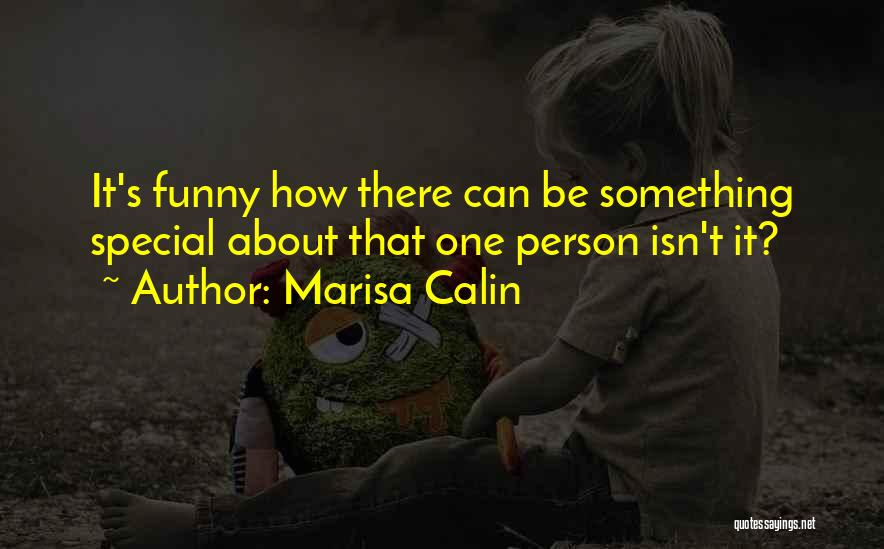 Marisa Calin Quotes: It's Funny How There Can Be Something Special About That One Person Isn't It?