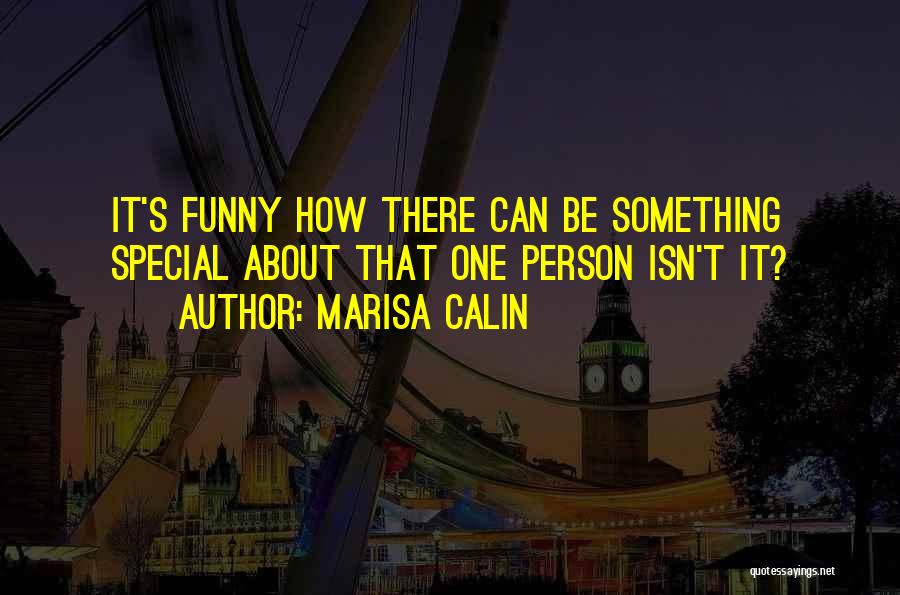 Marisa Calin Quotes: It's Funny How There Can Be Something Special About That One Person Isn't It?