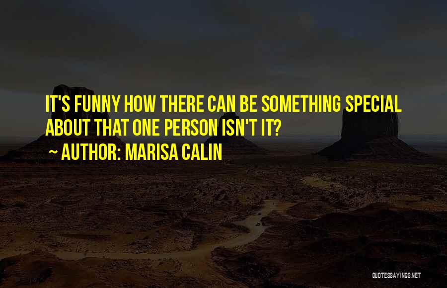 Marisa Calin Quotes: It's Funny How There Can Be Something Special About That One Person Isn't It?