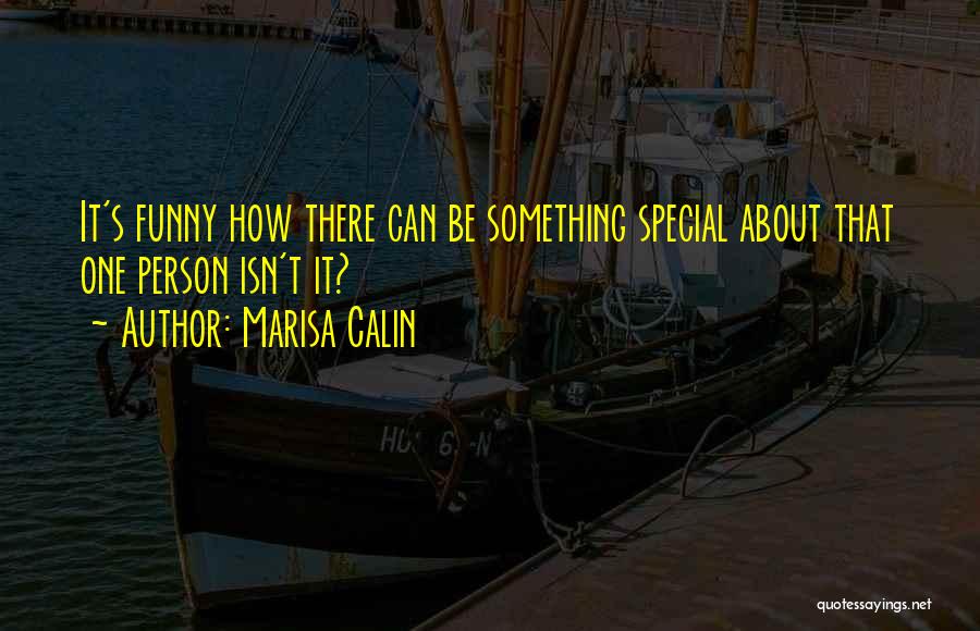 Marisa Calin Quotes: It's Funny How There Can Be Something Special About That One Person Isn't It?
