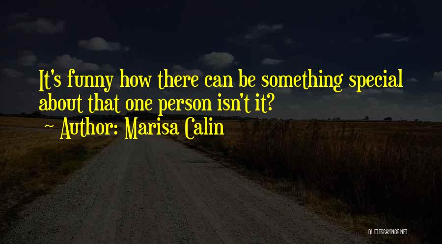 Marisa Calin Quotes: It's Funny How There Can Be Something Special About That One Person Isn't It?