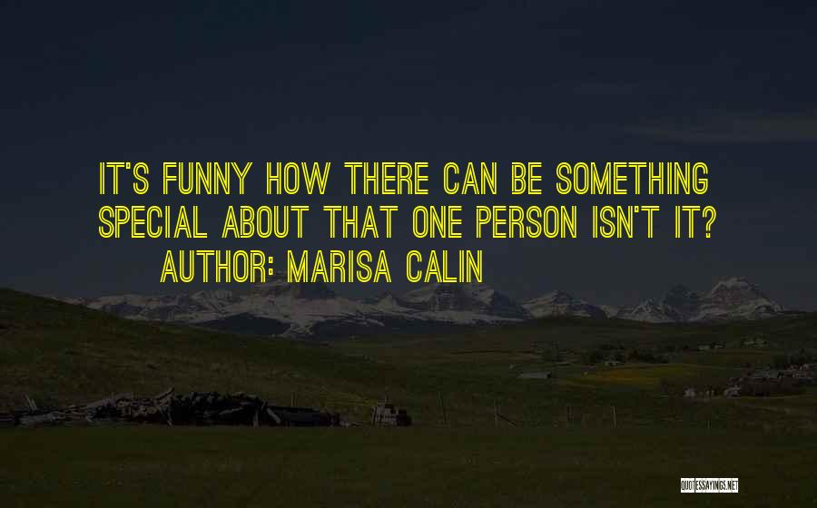 Marisa Calin Quotes: It's Funny How There Can Be Something Special About That One Person Isn't It?