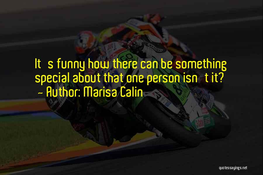 Marisa Calin Quotes: It's Funny How There Can Be Something Special About That One Person Isn't It?