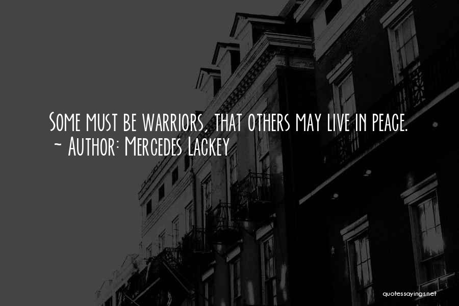 Mercedes Lackey Quotes: Some Must Be Warriors, That Others May Live In Peace.