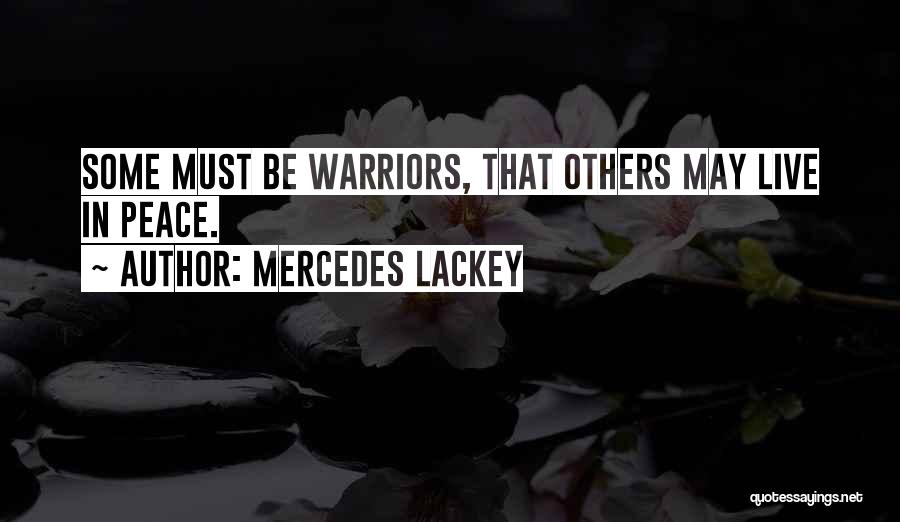 Mercedes Lackey Quotes: Some Must Be Warriors, That Others May Live In Peace.