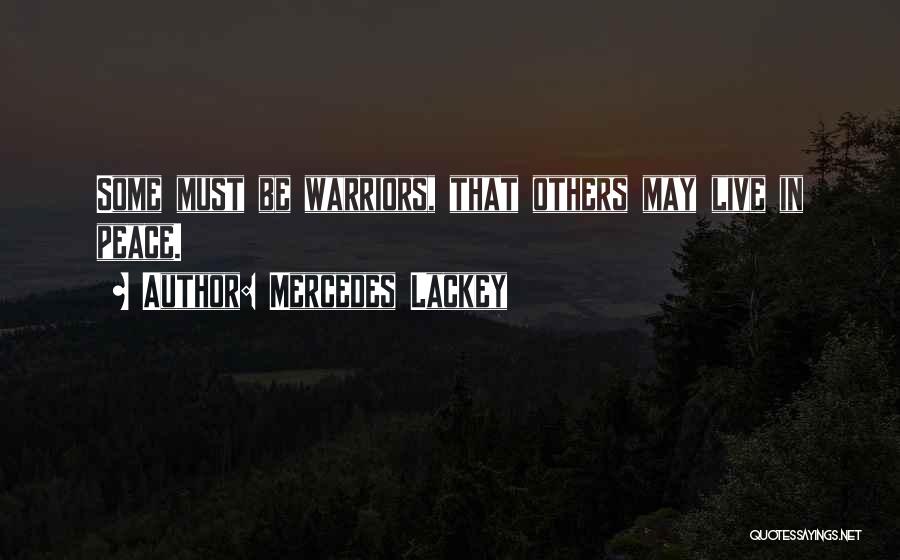 Mercedes Lackey Quotes: Some Must Be Warriors, That Others May Live In Peace.