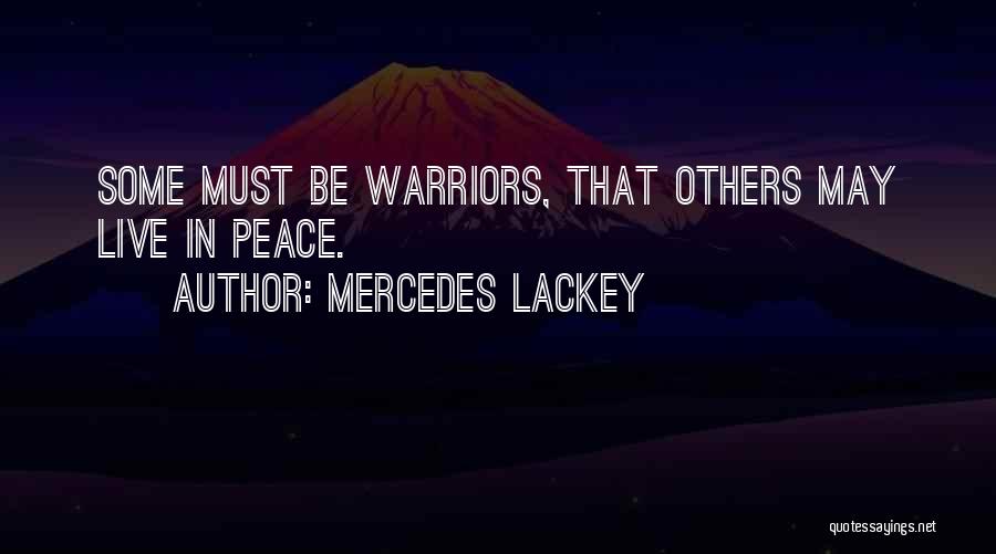 Mercedes Lackey Quotes: Some Must Be Warriors, That Others May Live In Peace.